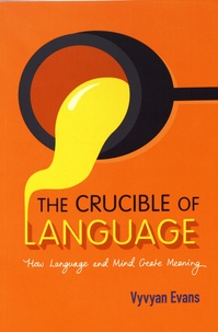 Vyvyan Evans - The Crucible of Language - How Language and Mind Create Meaning.