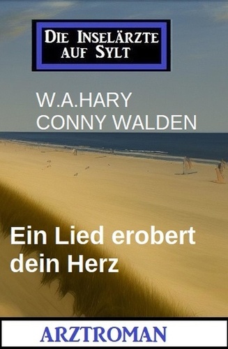  W. A. Hary et  Conny Walden - Ein Lied erobert dein Herz: Die Inselärzte auf Sylt: Arztroman.