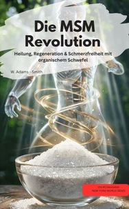 Die MSM-Revolution Heilung, Regeneration & Schmerzfreiheit mit organischem Schwefel