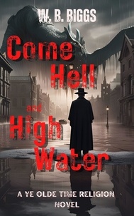  W. B. Biggs - Come Hell and High Water - A Ye Olde Time Religion.