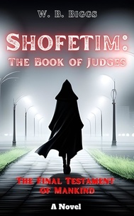  W. B. Biggs - Shofetim: The Book of Judges - The Final Testament of Mankind, #2.