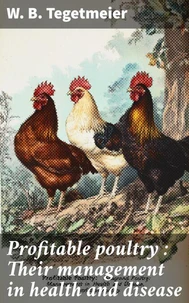 Profitable poultry : Their management in health and disease