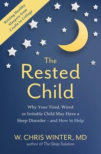 W. Christopher Winter - The Rested Child - Why Your Tired, Wired, or Irritable Child May Have a Sleep Disorder - and How to Help.