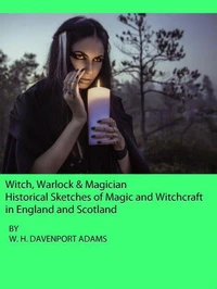 Witch, Warlock &amp; Magician:  Historical Sketches of Magic and Witchcraft  in England and Scotland