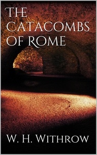W. H. Withrow - The Catacombs of Rome.