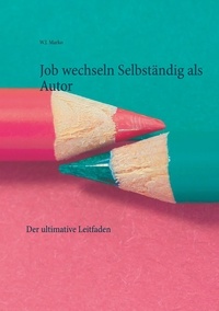 W.J. Marko - Job wechseln Selbständig als Autor - Der ultimative Leitfaden.