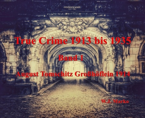 True Crime 1913 bis 1935 August Tomschitz Großhöflein 1914. Band 1