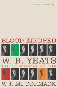 W J McCormack - Blood Kindred - W. B. Yeats, the Life, the Death, the Politics.