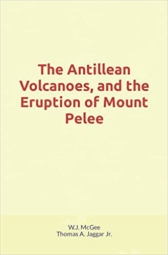 The Antillean Volcanoes, and the Eruption of Mount Pelee