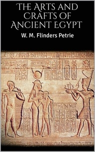 W. M. Flinders Petrie - The Arts and Crafts of Ancient Egypt.