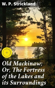 Old Mackinaw; Or, The Fortress of the Lakes and its Surroundings