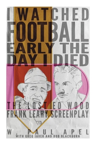  W. Paul Apel - I Watched Football Early the Day I Died: The Lost Ed Wood Frank Leahy Screenplay.