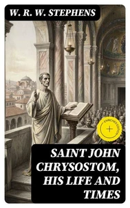 Saint John Chrysostom, His Life and Times