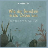 W. Redemann - Wie der Bernstein in die Ostsee kam - Eine Geschichte von der Insel Rügen.