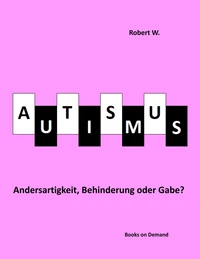 Autismus - Andersartigkeit, Behinderung oder Gabe?