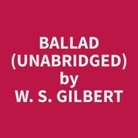 W. S. Gilbert et Cecilia Sorensen - Ballad (Unabridged).