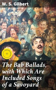 The Bab Ballads, with Which Are Included Songs of a Savoyard