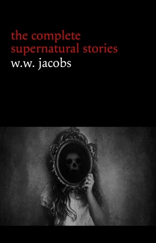 W. W. Jacobs - W. W. Jacobs: The Complete Supernatural Stories (20+ tales of horror and mystery: The Monkey’s Paw, The Well, Sam’s Ghost, The Toll-House, Jerry Bundler, The Brown Man’s Servant...) (Halloween Stories).