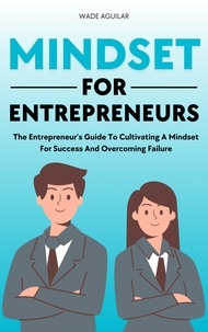 Wade Aguilar - Mindset For Entrepreneurs - The Entrepreneur’s Guide To Cultivating A Mindset For Success And Overcoming Failure.