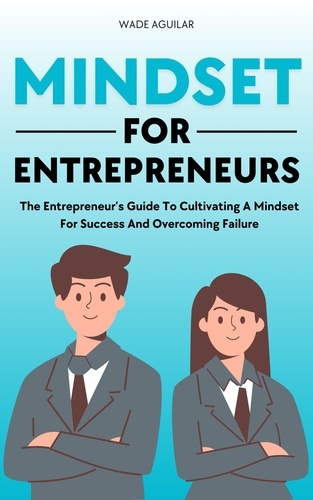  Wade Aguilar - Mindset For Entrepreneurs - The Entrepreneur’s Guide To Cultivating A Mindset For Success And Overcoming Failure.