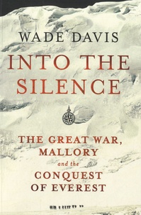 Wade Davis - Into the Silence - The Great War, Mallory and the Conquest of Everest.