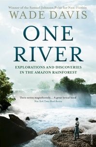 Wade Davis - One River - Explorations and Discoveries in the Amazon Rain Forest.