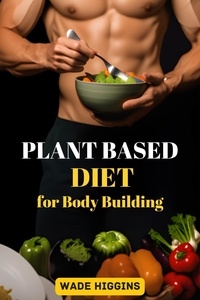  WADE HIGGINS - Plant Based Diet for Body Building.
