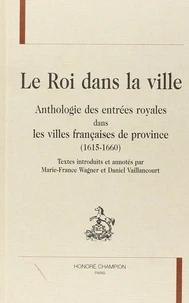 Le Roi Dans La Ville. Anthologie Des Entrees Royales Dans Les Villes Francaises De Province (1615-1660)