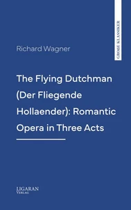The Flying Dutchman (Der Fliegende Hollaender): Romantic Opera in Three Acts