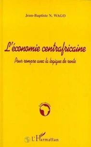 L'ECONOMIE CENTRAFRICAINE. Pour rompre avec la logique de rente