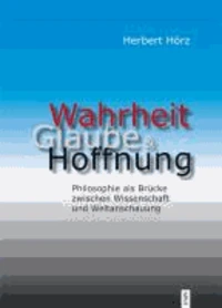 Wahrheit, Glaube und Hoffnung  - Philosophie als Brücke zwischen Wissenschaft und Weltanschauung