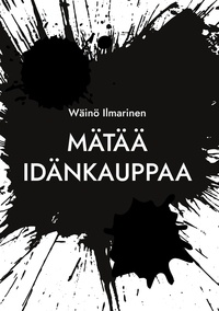 Wäinö Ilmarinen - Mätää Idänkauppaa - Viinaa, naisia, rahaa... ja KGB Muistoja Venäjänkaupan villeiltä vuosilta.
