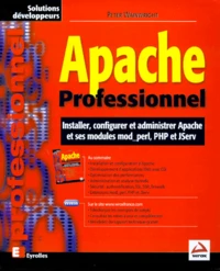 Apache Professionnel. Installer, Configurer Et Administrer Apache Et Ses Modules Mod_Perl, Php Et Jserv