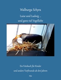 Walburga Schyra - Luise und Ludwig ... und ganz viel Vogelliebe - ein Fotobuch für Kinder und andere Tierfreunde ab drei Jahren.