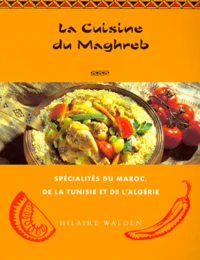 La Cuisine Du Maghreb. Specialites Du Maroc, De La Tunisie Et De L'Algerie