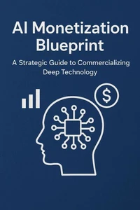 AI Monetization Blueprint - A Strategic Guide to Commercializing Deep Technology