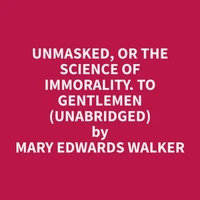 Unmasked, or the Science of Immorality. To Gentlemen (Unabridged)