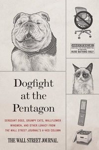  Wall Street Journal - Dogfight at the Pentagon - Sergeant Dogs, Grumpy Cats, Wallflower Wingmen, and Other Lunacy from the Wall Street Journal's A-Hed Column.