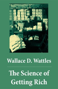 Wallace D. Wattles - The Science of Getting Rich (The Unabridged Classic by Wallace D. Wattles).