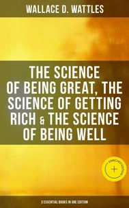 Wallace D. Wattles: The Science of Being Great, Science of Getting Rich & Science of Being Well