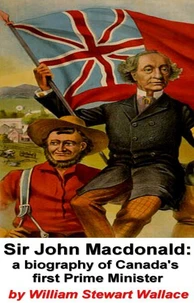 Sir John Macdonald: A Biography of Canada's First Prime Minister