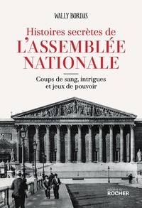 Wally Bordas - Histoires secrètes de l'Assemblée nationale - Coups de sang, intrigues et jeux de pouvoir.