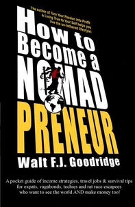 How to Become a Nomadpreneur: A Pocket Guide of Income Strategies, Travel Jobs &amp; Survival Tips for Expats, Vagabonds, Techies and Rat Race Escapees Who Want to See the World and Make Money Too!