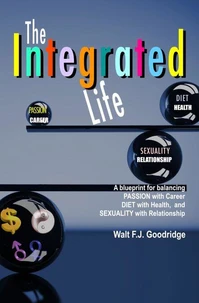 The Integrated Life: A Blueprint for Balancing Passion with Career, Diet with Health &amp; Sexuality with Relationship