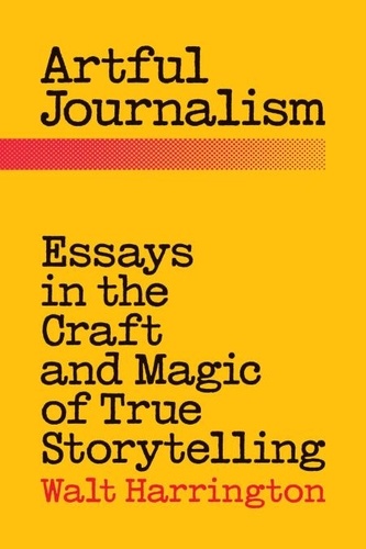  Walt Harrington - Artful Journalism: Essays in the Craft and Magic of True Storytelling.