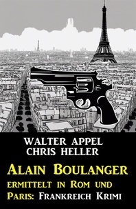  Walter Appel et  Chris Heller - Alain Boulanger ermittelt in Rom und Paris: Frankreich Krimi.