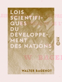 Walter Bagehot - Lois scientifiques du développement des nations - Dans leurs rapports avec les principes de la sélection naturelle et de l'hérédité.