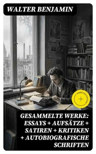 Gesammelte Werke: Essays + Aufsätze + Satiren + Kritiken + Autobiografische Schriften