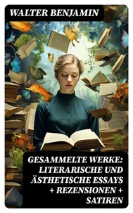 Gesammelte Werke: Literarische und ästhetische Essays + Rezensionen + Satiren