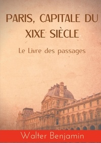 Walter Benjamin - Paris, capitale du XIXe siècle - Le Livre des passages.